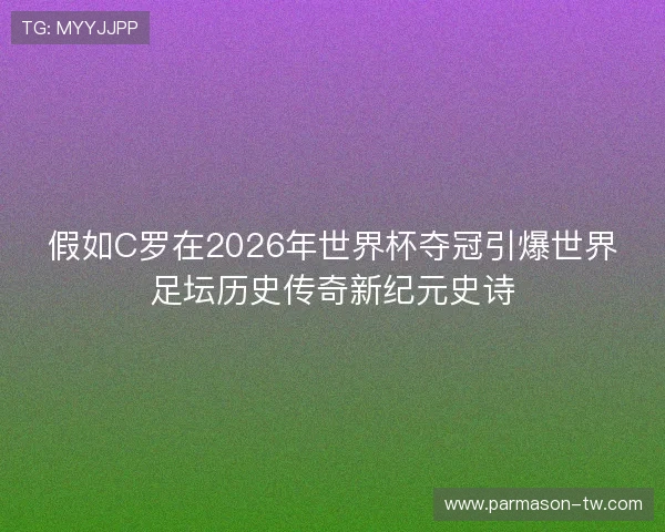 假如C罗在2026年世界杯夺冠引爆世界足坛历史传奇新纪元史诗