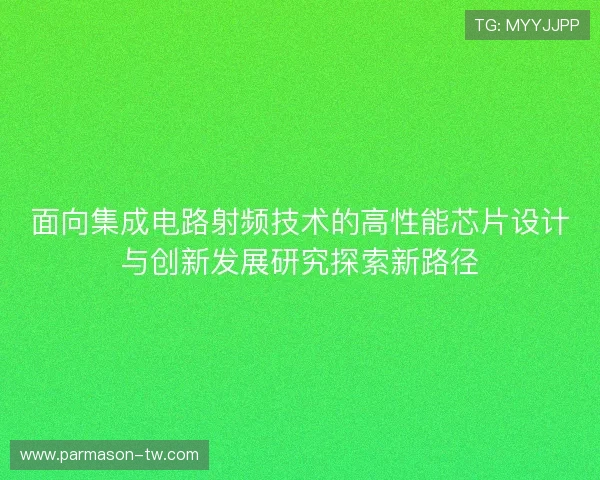 面向集成电路射频技术的高性能芯片设计与创新发展研究探索新路径 面向集成电路射频技术的高性能芯片设计与创新发展研究探索新路径